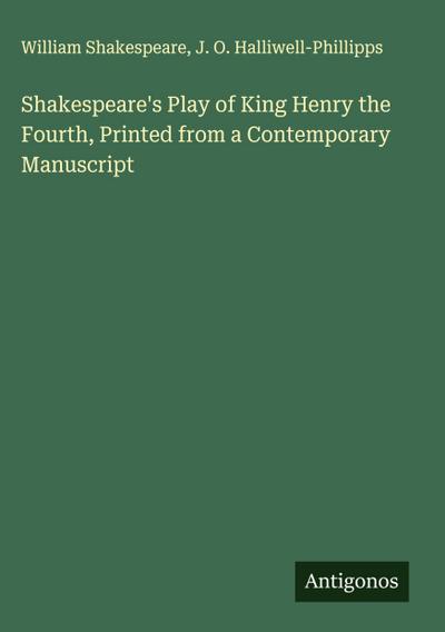 Shakespeare’s Play of King Henry the Fourth, Printed from a Contemporary Manuscript