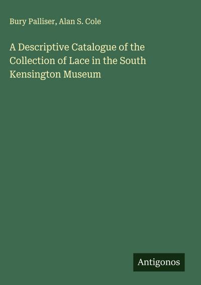A Descriptive Catalogue of the Collection of Lace in the South Kensington Museum