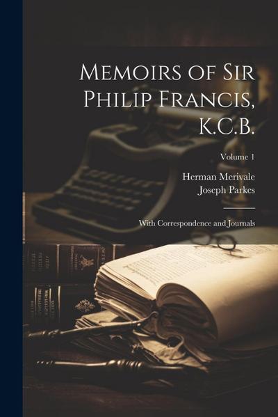 Memoirs of Sir Philip Francis, K.C.B.: With Correspondence and Journals; Volume 1