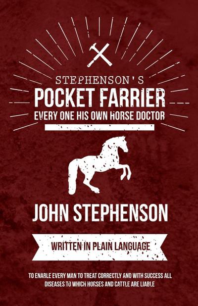 Stephenson’s Pocket Farrier or Every one His own Horse Doctor - Written in Plain Language to Enable Every Man to Treat Correctly and with Success all Diseases to Which Horses and Cattle are Liable