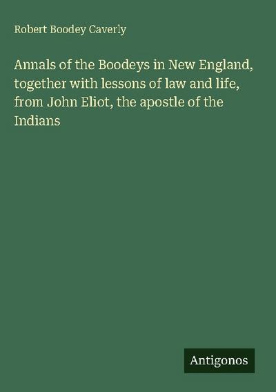 Annals of the Boodeys in New England, together with lessons of law and life, from John Eliot, the apostle of the Indians
