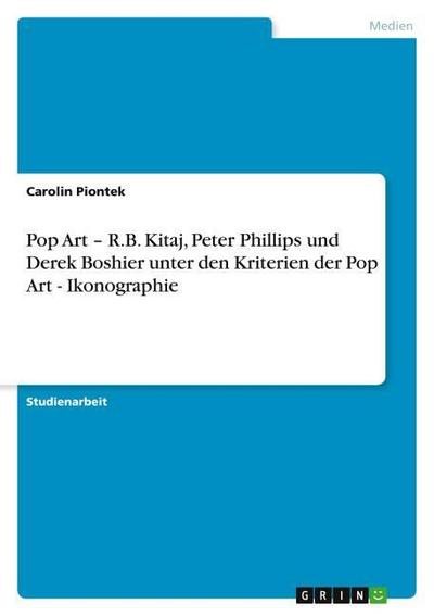 Pop Art ¿ R.B. Kitaj, Peter Phillips und Derek Boshier unter den Kriterien der Pop Art - Ikonographie - Carolin Piontek