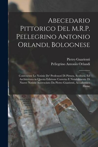 Abecedario Pittorico Del M.R.P. Pellegrino Antonio Orlandi, Bolognese: Contenente Le Notizie De’ Professori Di Pittura, Scoltura, Ed Architettura in Q