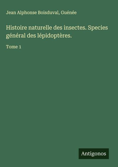 Histoire naturelle des insectes. Species général des lépidoptères.