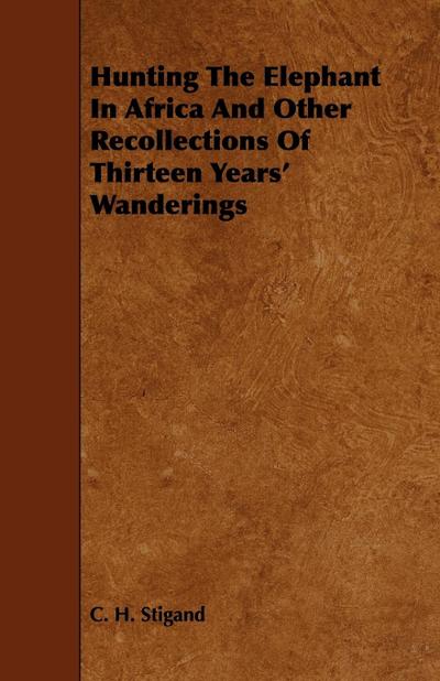 Hunting the Elephant in Africa and Other Recollections of Thirteen Years’ Wanderings