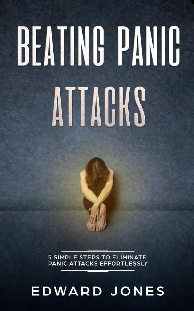 Panic Attacks: Beating Panic Attacks: 5 Simple Steps To Eliminate Panic Attacks Effortlessly