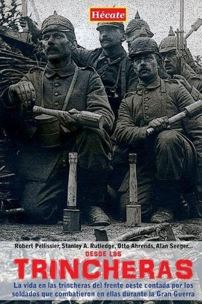 Desde las trincheras : la vida en las trincheras del Frente Oeste contada por los soldados que combatieron en ellas durante la Primera Guerra Mundial