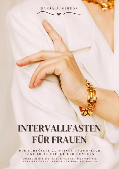 Intervallfasten für Frauen: Der Schlüssel zu deiner Traumfigur ohne Jo-Jo-Effekt und Hungern (Kochbuch mit 500+ kalorienarmen Rezepten zur Fettverbrennung - Gesund Abnehmen mit 16:8 / 5:2)
