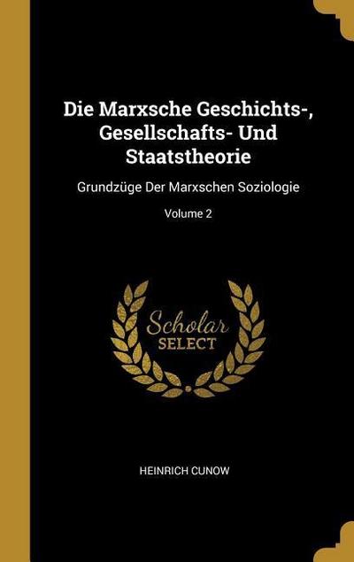 Die Marxsche Geschichts-, Gesellschafts- Und Staatstheorie: Grundzüge Der Marxschen Soziologie; Volume 2