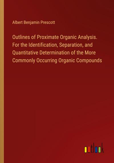 Outlines of Proximate Organic Analysis. For the Identification, Separation, and Quantitative Determination of the More Commonly Occurring Organic Compounds