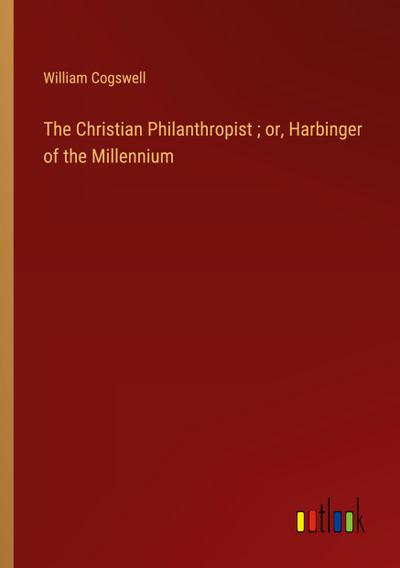 The Christian Philanthropist ; or, Harbinger of the Millennium