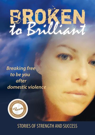 Broken to Brilliant: Breaking Free to be You after Domestic Violence (Stories of strength and success, #1)