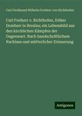 Carl Freiherr v. Richthofen, früher Domherr in Breslau; ein Lebensbild aus den kirchlichen Kämpfen der Gegenwart. Nach handschriftlichem Nachlass und mütterlicher Erinnerung