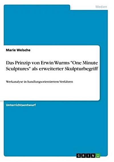 Das Prinzip von Erwin Wurms "One Minute Sculptures" als erweiterter Skulpturbegriff