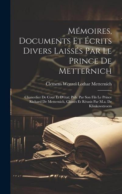 Mémoires, Documents Et Écrits Divers Laissés Par Le Prince De Metternich: Chancelier De Cour Et D’état; Pub. Par Son Fils Le Prince Richard De Mettern