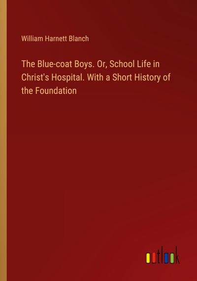 The Blue-coat Boys. Or, School Life in Christ’s Hospital. With a Short History of the Foundation