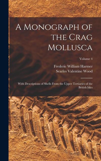 A Monograph of the Crag Mollusca: With Descriptions of Shells From the Upper Tertiaries of the British Isles; Volume 4