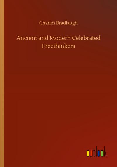 Ancient and Modern Celebrated Freethinkers