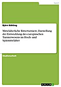Mittelalterliche Ritterturniere, Darstellung der Entwicklung des europäischen Turnierwesens im Hoch- und Spätmittelalter Björn Böhling Author