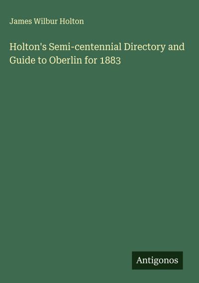 Holton’s Semi-centennial Directory and Guide to Oberlin for 1883