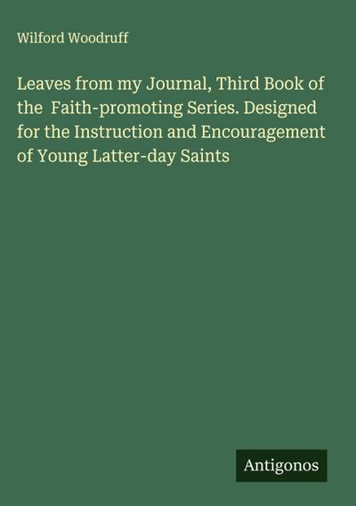 Leaves from my Journal, Third Book of the  Faith-promoting Series. Designed for the Instruction and Encouragement of Young Latter-day Saints