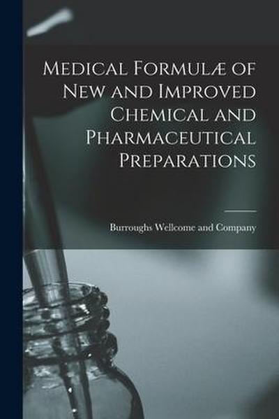 Medical Formulæ of New and Improved Chemical and Pharmaceutical Preparations [electronic Resource]