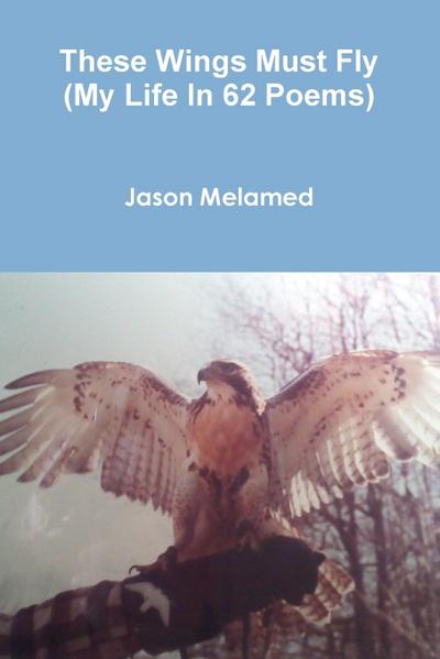 These Wings Must Fly (My Life In 62 Poems)