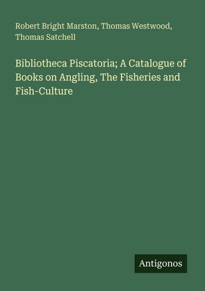 Bibliotheca Piscatoria; A Catalogue of Books on Angling, The Fisheries and Fish-Culture