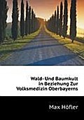 Wald- Und Baumkult in Beziehung Zur Volksmedizin Oberbayerns