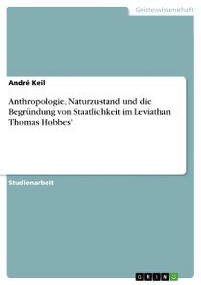 Anthropologie, Naturzustand und die Begründung von Staatlichkeit im Leviathan Thomas Hobbes’