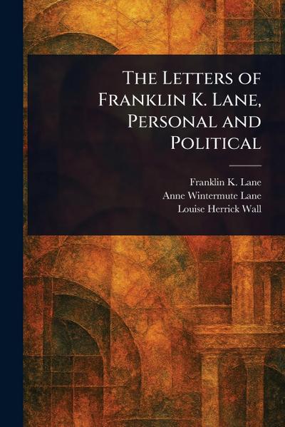 The Letters of Franklin K. Lane, Personal and Political