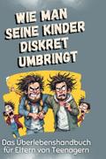 Das Überlebenshandbuch für Eltern von Teenagern