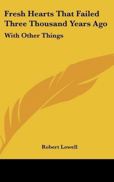Fresh Hearts That Failed Three Thousand Years Ago - Robert Lowell