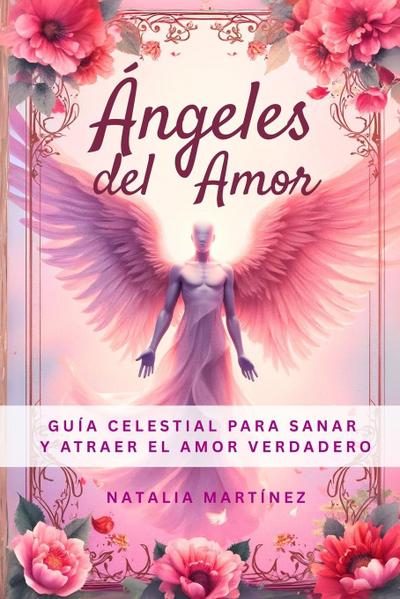 Ángeles Del Amor - Guía Celestial Para Sanar Y Atraer El Amor Verdadero