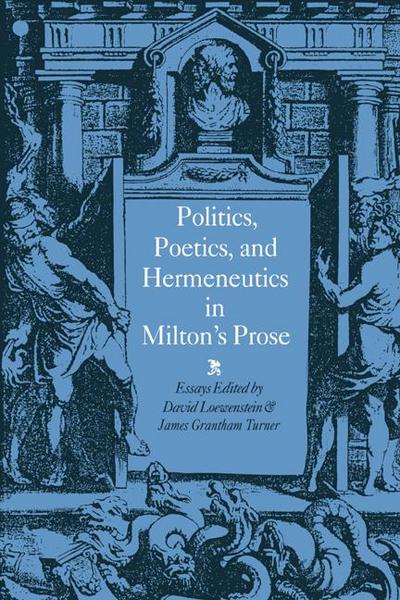 Politics, Poetics, and Hermeneutics in Milton’s Prose