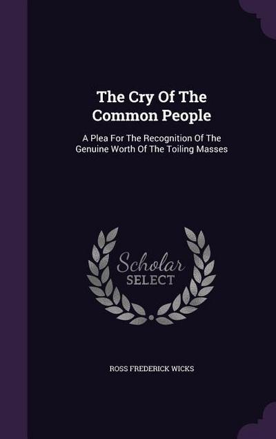 The Cry Of The Common People: A Plea For The Recognition Of The Genuine Worth Of The Toiling Masses