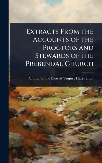 Extracts From the Accounts of the Proctors and Stewards of the Prebendal Church