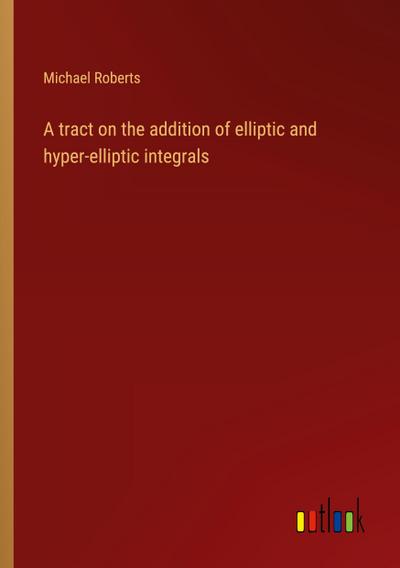 A tract on the addition of elliptic and hyper-elliptic integrals