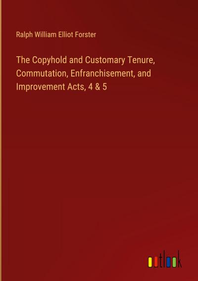 The Copyhold and Customary Tenure, Commutation, Enfranchisement, and Improvement Acts, 4 & 5