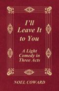 I’ll Leave It to You - A Light Comedy in Three Acts