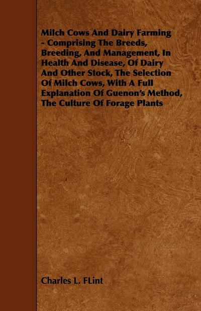Milch Cows and Dairy Farming - Comprising the Breeds, Breeding, and Management, in Health and Disease, of Dairy and Other Stock, the Selection of Milc