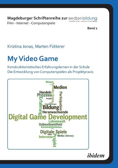 My Video Game: Konstruktionistisches Erfahrungslernen in der Schule. Die Entwicklung von Computerspielen als Projektpraxis