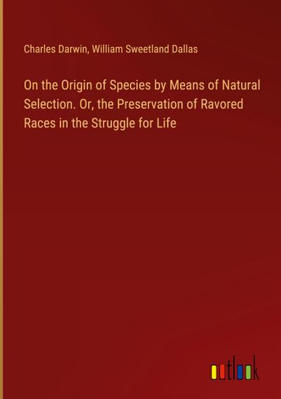 On the Origin of Species by Means of Natural Selection. Or, the Preservation of Ravored Races in the Struggle for Life