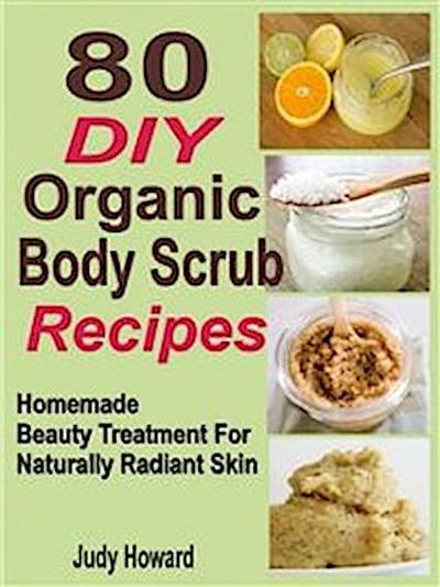 80 DIY Organic Body Scrub Recipes: Homemade Beauty Treatment For Naturally Radiant Skin