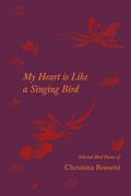 My Heart is Like a Singing Bird - Selected Bird Poems of Christina Rossetti