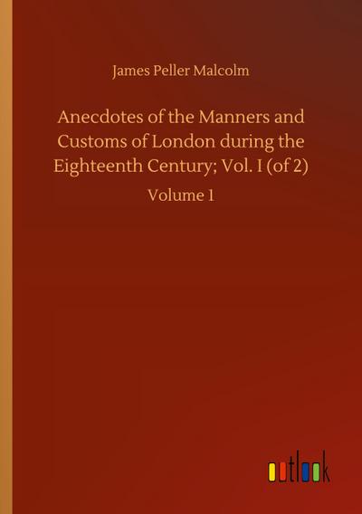 Anecdotes of the Manners and Customs of London during the Eighteenth Century; Vol. I (of 2)