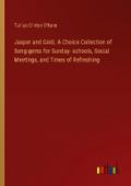 Jasper and Gold. A Choice Collection of Song-gems for Sunday- schools, Social Meetings, and Times of Refreshing