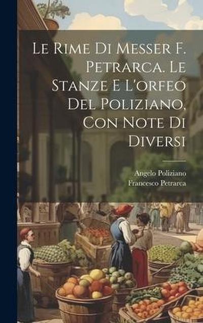 Le Rime Di Messer F. Petrarca. Le Stanze E L’orfeo Del Poliziano, Con Note Di Diversi
