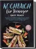 Kochbuch für Teenager: Easy Peasy - Die ultimative Kochbibel für hungrige Teens mit einfachen & leckeren Rezepten für Frühstückstück, Mittagessen, Abendbrot, Nachtisch und vielem mehr - inkl. Snacks