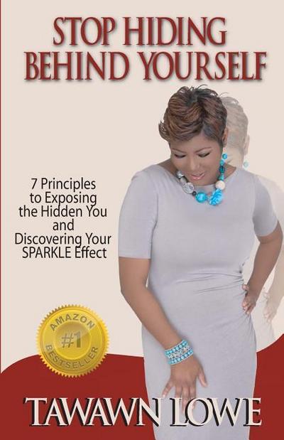 Stop Hiding Behind Yourself: 7-Principles to Exposing the Hidden You and Discovering Your SPARKLE Effect
